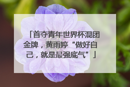 首夺青年世界杯混团金牌，黄雨婷“做好自己，就是最强底气”