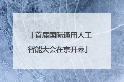 首届国际通用人工智能大会在京开幕