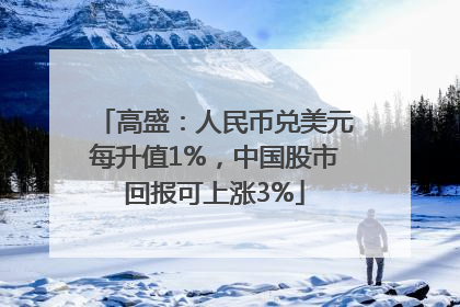 高盛：人民币兑美元每升值1%，中国股市回报可上涨3%