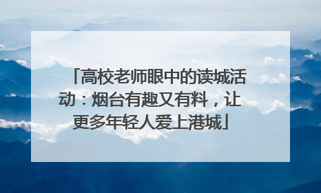 高校老师眼中的读城活动：烟台有趣又有料，让更多年轻人爱上港城