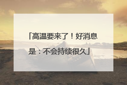 高温要来了！好消息是：不会持续很久