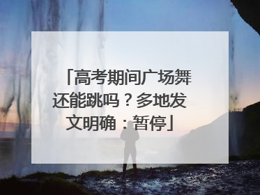 高考期间广场舞还能跳吗？多地发文明确：暂停