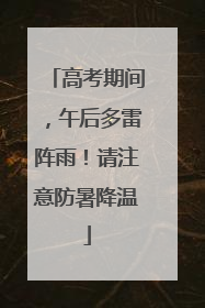高考期间，午后多雷阵雨！请注意防暑降温