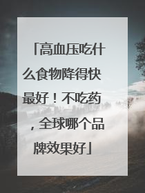 高血压吃什么食物降得快最好！不吃药，全球哪个品牌效果好