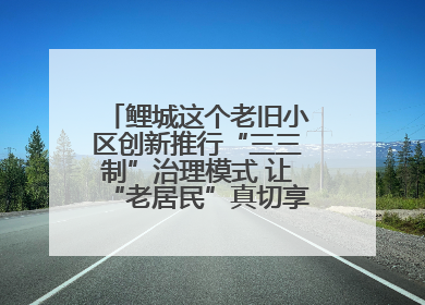鲤城这个老旧小区创新推行“三三制”治理模式 让“老居民”真切享受到“新生活”