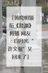 黄晓明领衔《潜渊》将播 网友：白月光“许文强”又回来了