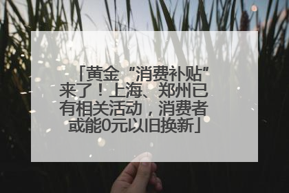 黄金“消费补贴”来了！上海、郑州已有相关活动，消费者或能0元以旧换新