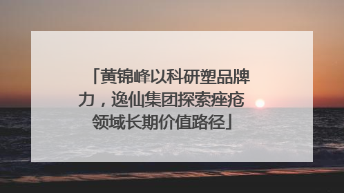 黄锦峰以科研塑品牌力，逸仙集团探索痤疮领域长期价值路径