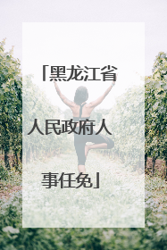 黑龙江省人民政府人事任免