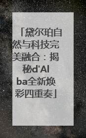 黛尔珀自然与科技完美融合：揭秘d'Alba全新焕彩四重奏