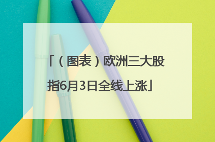 （图表）欧洲三大股指6月3日全线上涨