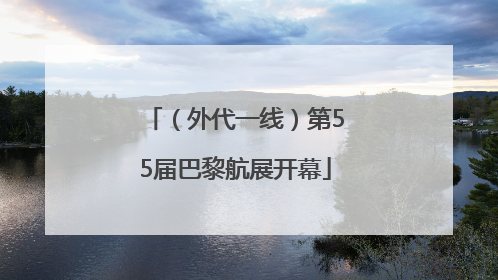 （外代一线）第55届巴黎航展开幕