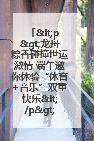 <p>龙舟粽香碰撞世运激情 端午邀你体验“体育+音乐”双重快乐</p><p>——成都世运会“跟着赛事去旅行”武侯站即将启幕</p>