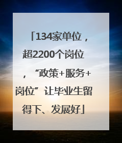 134家单位，超2200个岗位，“政策+服务+岗位”让毕业生留得下、发展好