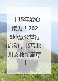 15年爱心接力！2025博慧公益行启动，书写北川支教新篇章