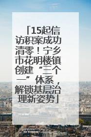 15起信访积案成功清零！宁乡市花明楼镇创建“三个一”体系，解锁基层治理新姿势