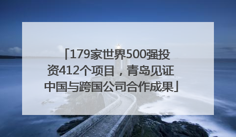 179家世界500强投资412个项目，青岛见证中国与跨国公司合作成果