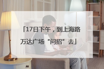 17日下午，到上海路万达广场“问招”去