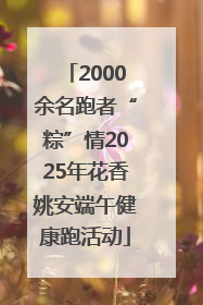 2000余名跑者“粽”情2025年花香姚安端午健康跑活动