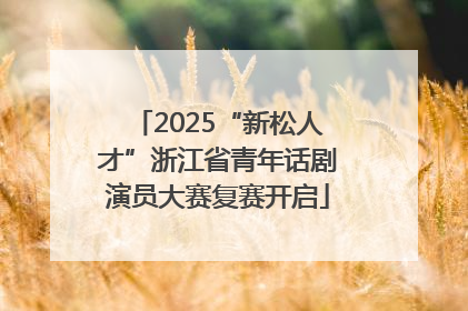 2025“新松人才”浙江省青年话剧演员大赛复赛开启