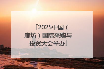 2025中国（廊坊）国际采购与投资大会举办