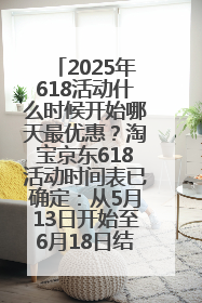 2025年618活动什么时候开始哪天最优惠？淘宝京东618活动时间表已确定：从5月13日开始至6月18日结束