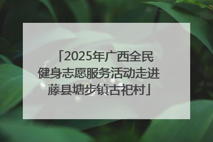 2025年广西全民健身志愿服务活动走进藤县塘步镇古祀村