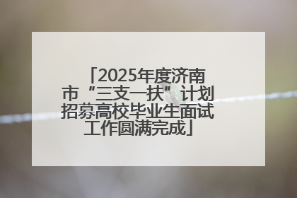 2025年度济南市“三支一扶”计划招募高校毕业生面试工作圆满完成