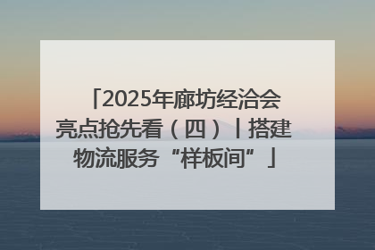 2025年廊坊经洽会亮点抢先看（四）丨搭建物流服务“样板间”