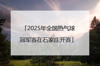 2025年全国热气球冠军赛在石家庄开赛