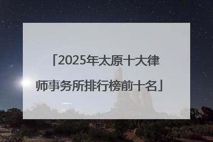 2025年太原十大律师事务所排行榜前十名