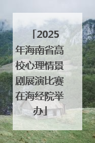 2025年海南省高校心理情景剧展演比赛在海经院举办