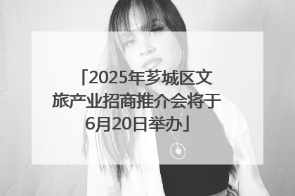 2025年芗城区文旅产业招商推介会将于6月20日举办