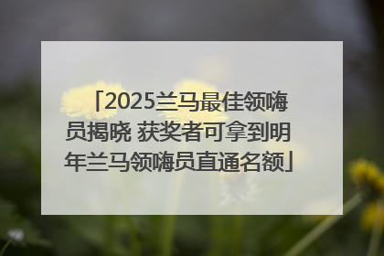 2025兰马最佳领嗨员揭晓 获奖者可拿到明年兰马领嗨员直通名额