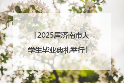 2025届济南市大学生毕业典礼举行