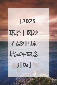 2025环塔｜风沙石影中 环塔冠军悬念升级