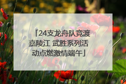 24支龙舟队竞渡嘉陵江 武胜系列活动点燃激情端午