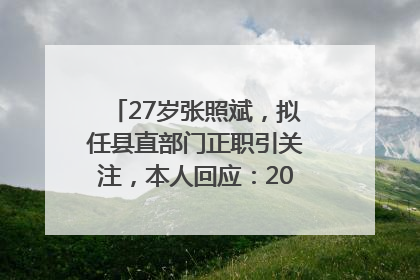 27岁张照斌，拟任县直部门正职引关注，本人回应：2019年选调生，此前负责公文相关工作