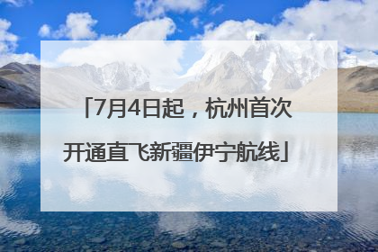 7月4日起，杭州首次开通直飞新疆伊宁航线