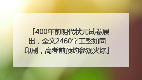 400年前明代状元试卷展出，全文2460字工整如同印刷，高考前预约参观火爆