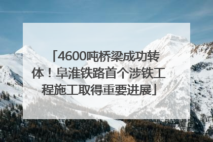4600吨桥梁成功转体！阜淮铁路首个涉铁工程施工取得重要进展