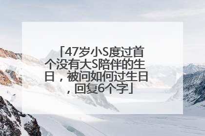 47岁小S度过首个没有大S陪伴的生日，被问如何过生日，回复6个字