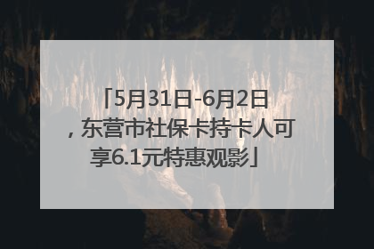 5月31日-6月2日，东营市社保卡持卡人可享6.1元特惠观影