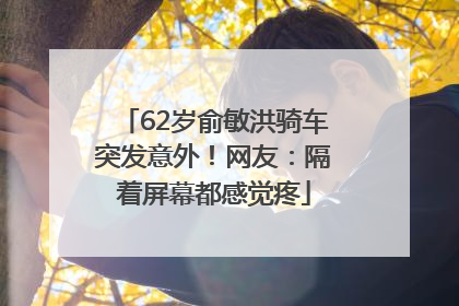 62岁俞敏洪骑车突发意外！网友：隔着屏幕都感觉疼