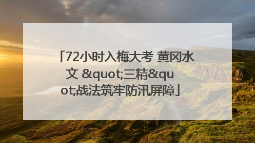 72小时入梅大考 黄冈水文 "三精"战法筑牢防汛屏障