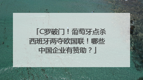 C罗破门！葡萄牙点杀西班牙两夺欧国联！哪些中国企业有赞助？