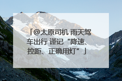 @太原司机 雨天驾车出行 谨记“降速、控距、正确用灯”