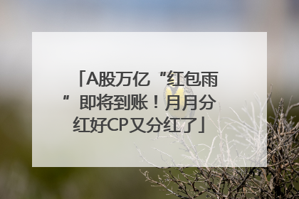 A股万亿“红包雨”即将到账！月月分红好CP又分红了