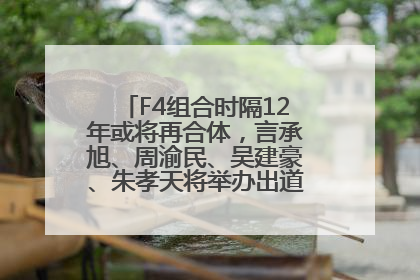 F4组合时隔12年或将再合体，言承旭、周渝民、吴建豪、朱孝天将举办出道25周年演唱会