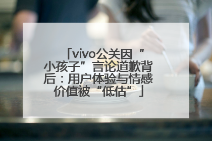vivo公关因“小孩子”言论道歉背后：用户体验与情感价值被“低估”